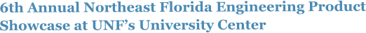 6th Annual Northeast Florida Engineering Product Showcase at UNFs University Center